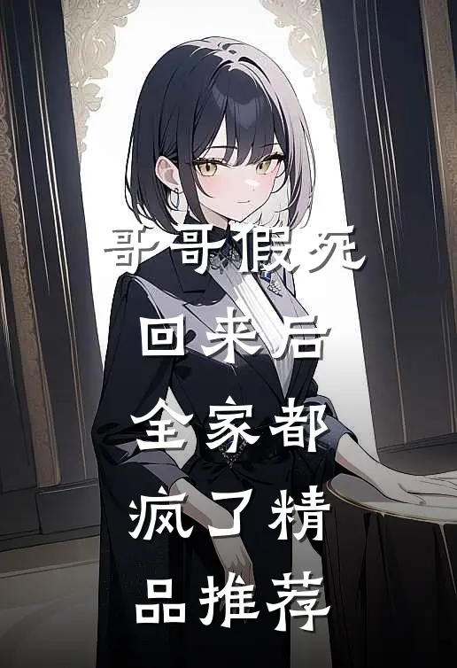 哥哥假死回来后,全家都疯了精品推荐在线观看