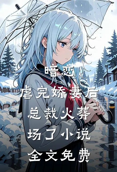 暗恋虐完娇妻后,总裁火葬场了全文免费