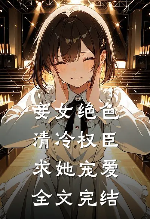 妾女绝色：清冷权臣求她宠爱全文完结