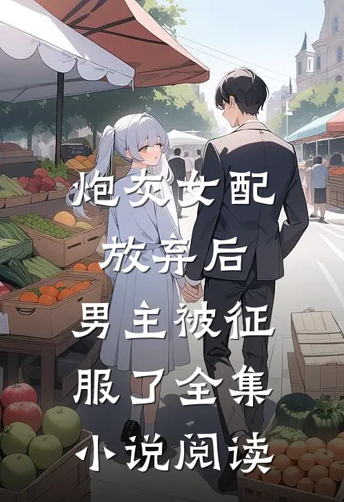 炮灰女配放弃后,男主被征服了全集阅读免费