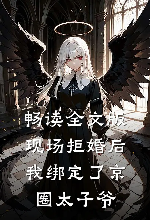 畅读全文版现场拒婚后，我绑定了京圈太子爷
