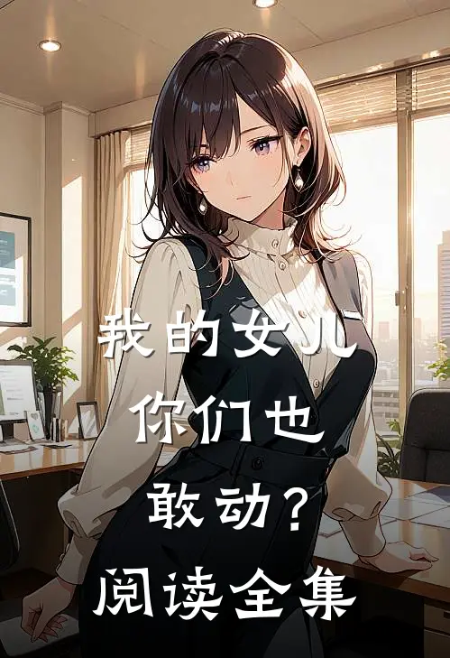 我的女儿,你们也敢动?阅读全集
