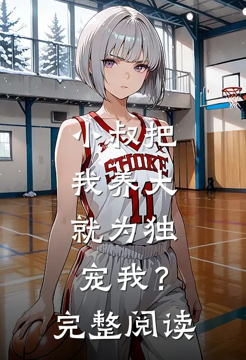 小叔把我养大,就为独宠我?完整阅读全文