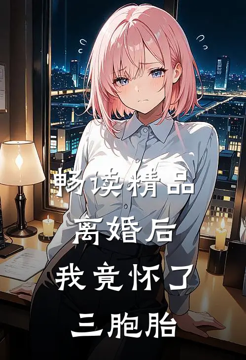 畅读精品离婚后,我竟怀了三胞胎
