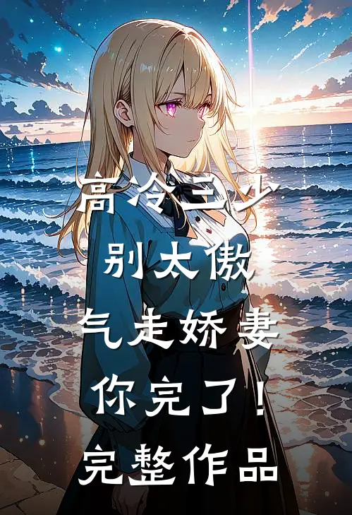 高冷三少别太傲,气走娇妻你完了!完整作品在线观看