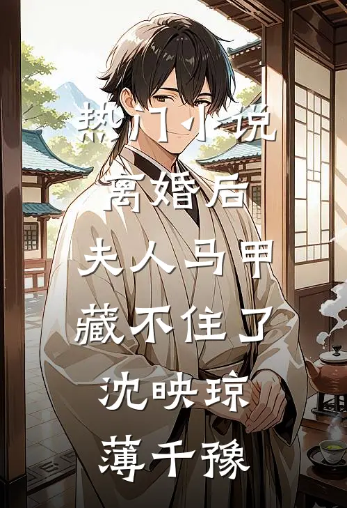 热门小说离婚后,夫人马甲藏不住了:沈映琼薄千豫