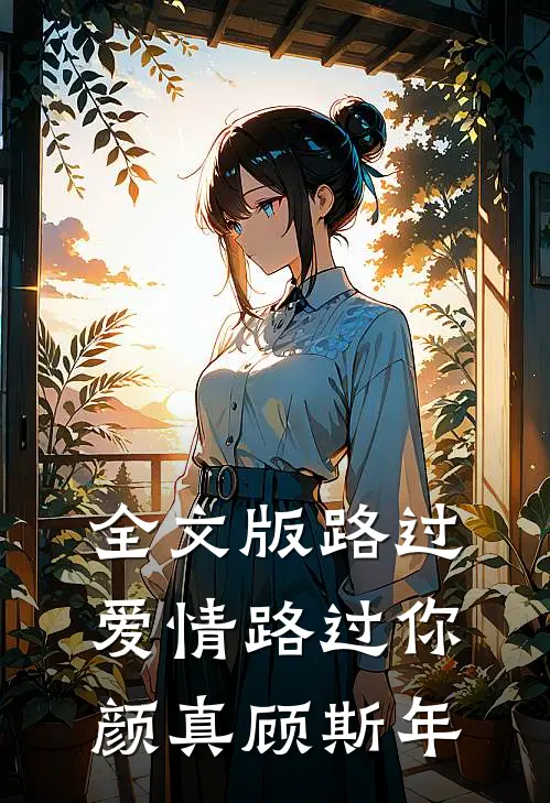 全文版路过爱情路过你,颜真顾斯年