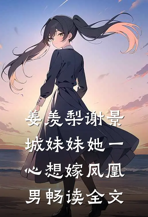 姜羡梨谢景城妹妹她一心想嫁凤凰男畅读全文