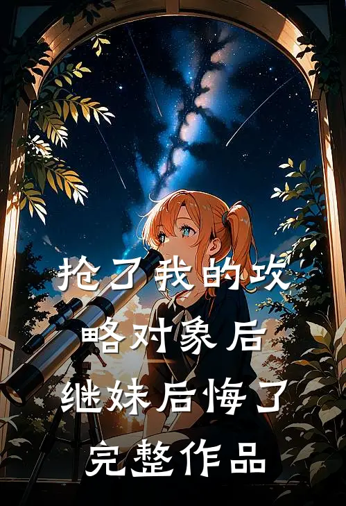 抢了我的攻略对象后,继妹后悔了完整作品在线观看