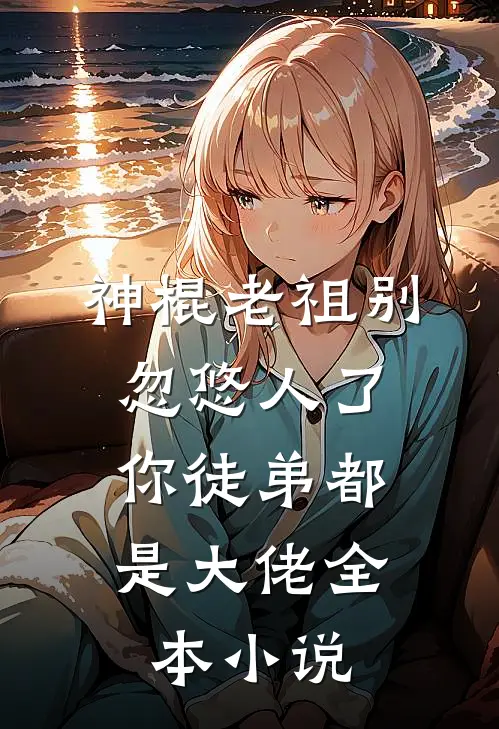 神棍老祖别忽悠人了,你徒弟都是大佬全本免费阅读
