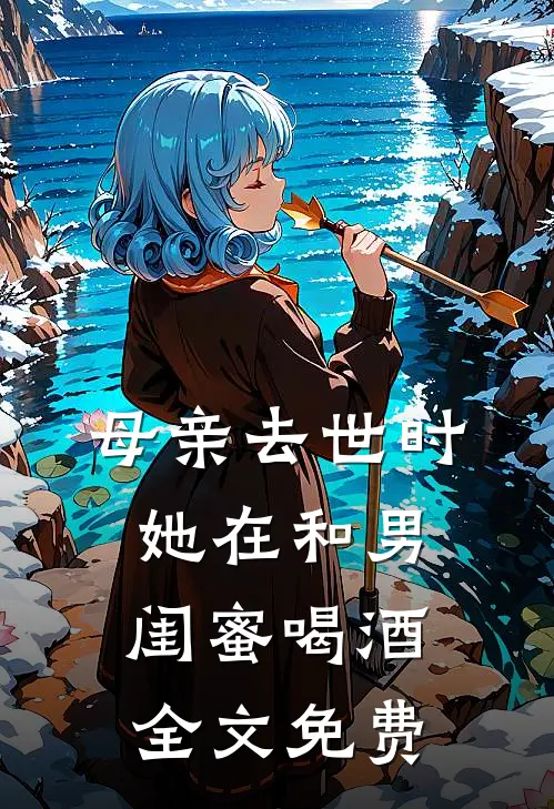 母亲去世时，她在和男闺蜜喝酒全文免费