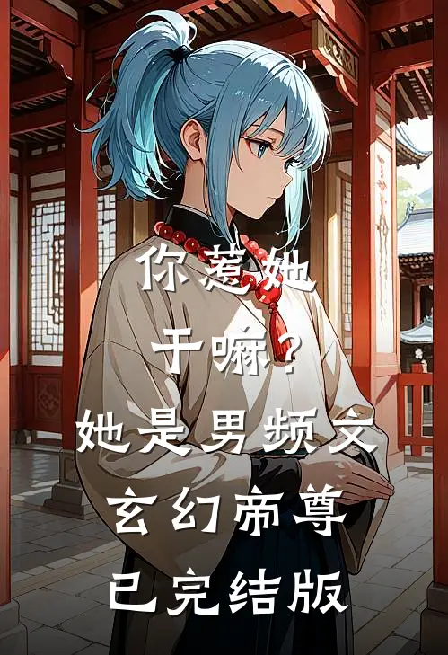 你惹她干嘛?她是男频文玄幻帝尊已完结版