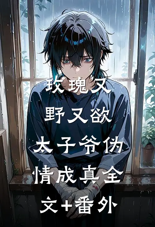 玫瑰又野又欲，太子爷伪情成真全文+番外