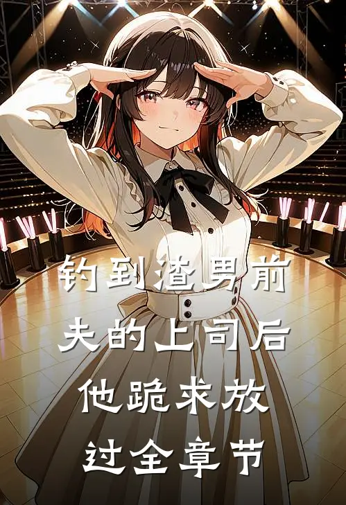 钓到渣男前夫的上司后,他跪求放过全章节阅读