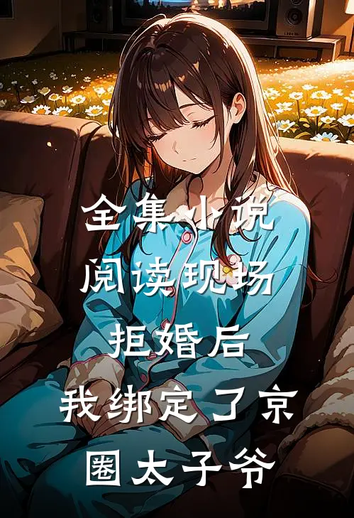 全集小说阅读现场拒婚后，我绑定了京圈太子爷