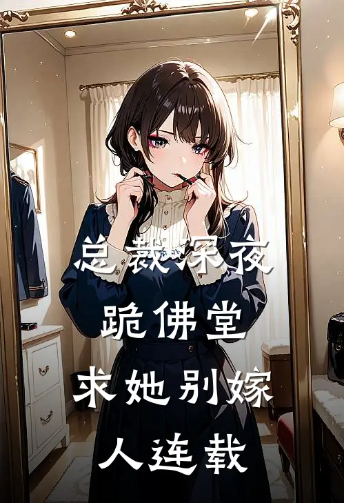 总裁深夜跪佛堂求她别嫁人连载完结了吗
