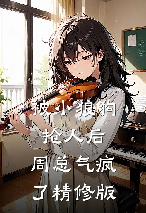 被小狼狗抢人后,周总气疯了精修版