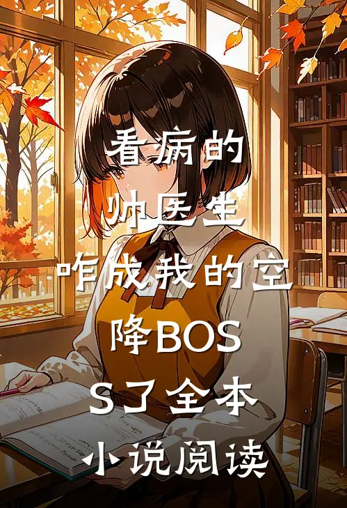 看病的帅医生，咋成我的空降BOSS了全本小说阅读