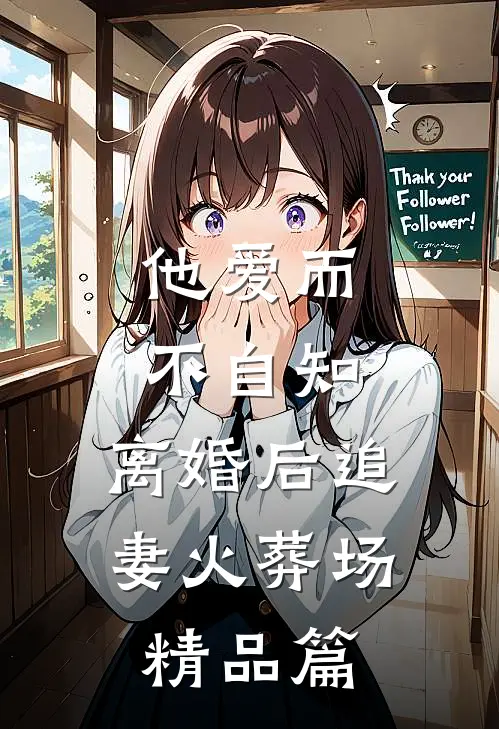他爱而不自知，离婚后追妻火葬场精品篇