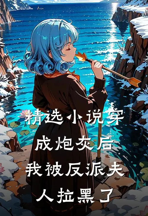 精选穿成炮灰后,我被反派夫人拉黑了
