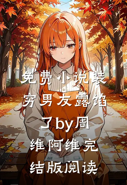 免费小说装穷男友露馅了by周维阿维完结版阅读