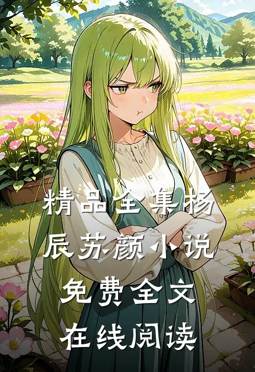 精品全集杨辰苏颜小说免费全文在线阅读
