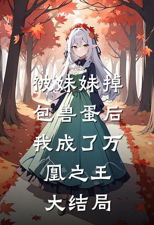 被妹妹掉包兽蛋后,我成了万凰之王.大结局免费阅读