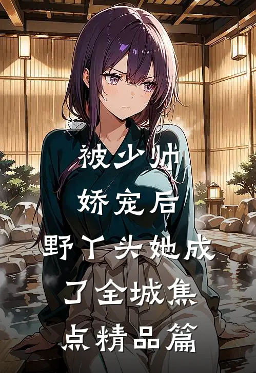被少帅娇宠后，野丫头她成了全城焦点精品篇