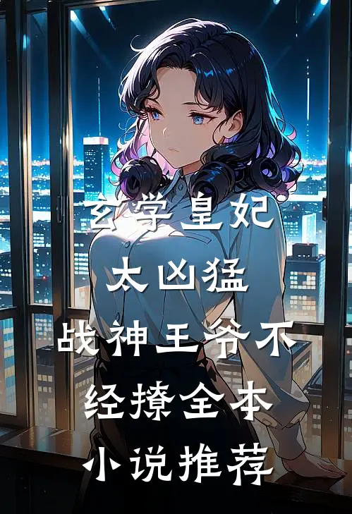 玄学皇妃太凶猛,战神王爷不经撩全本推荐阅读