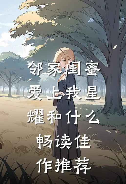 邻家闺蜜爱上我星耀和什么畅读佳作推荐