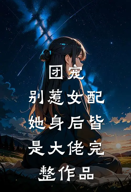 团宠别惹女配,她身后皆是大佬完整作品