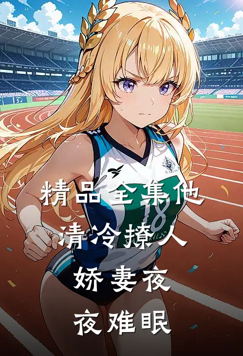 精品全集他清冷撩人，娇妻夜夜难眠