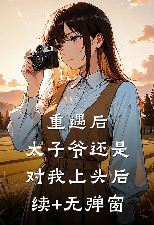 重遇后，太子爷还是对我上头后续+无弹窗