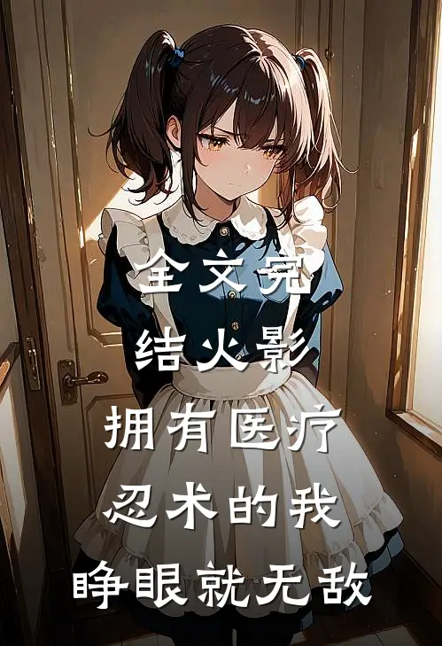 全文完结火影：拥有医疗忍术的我，睁眼就无敌