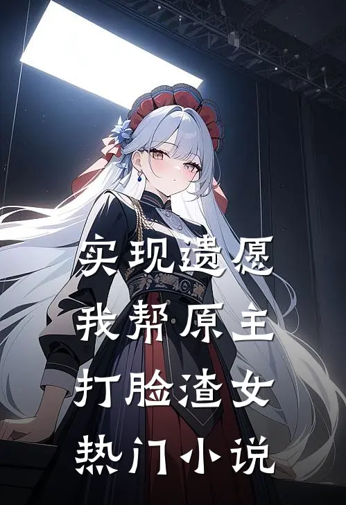 实现遗愿，我帮原主打脸渣女热门小说