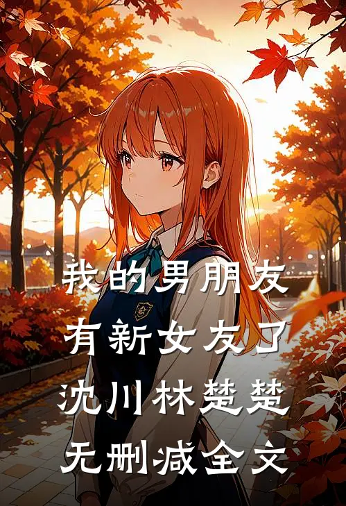 我的男朋友有新女友了沈川林楚楚无删减全文