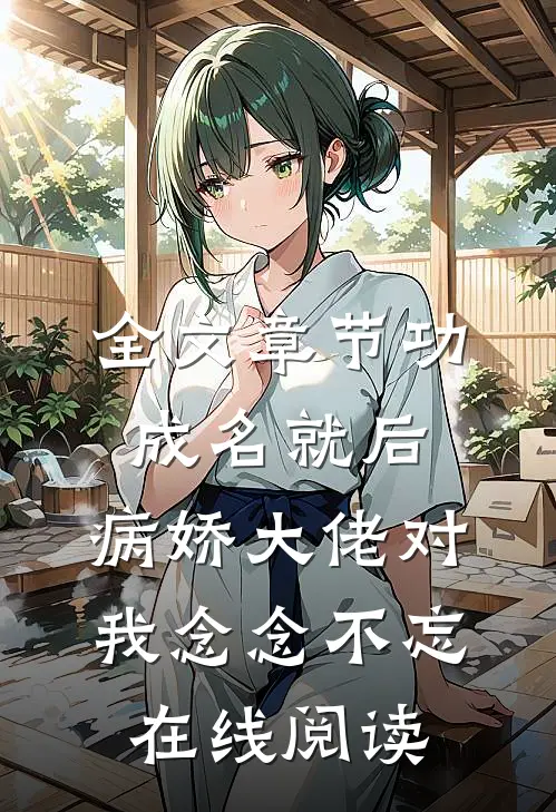 全文章节功成名就后,病娇大佬对我念念不忘在线阅读