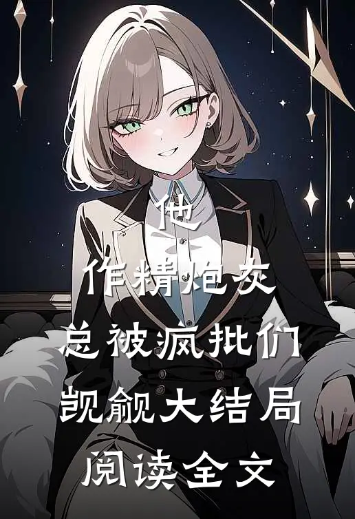 他，作精炮灰，总被疯批们觊觎大结局阅读全文
