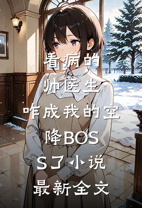 看病的帅医生，咋成我的空降BOSS了小说最新全文