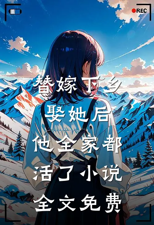 替嫁下乡,娶她后,他全家都活了全文免费