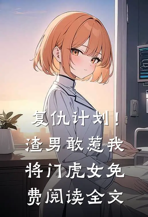 复仇计划!渣男敢惹我将门虎女免费阅读全文