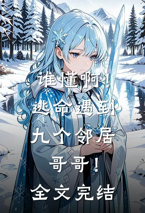 谁懂啊!逃命遇到九个邻居哥哥!全文完结免费阅读