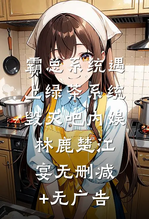 霸总系统遇上绿茶系统：毁灭吧内娱林鹿楚江宴无删减+无广告