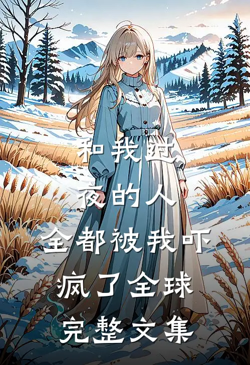 和我过夜的人,全都被我吓疯了全球完整文集在线阅读