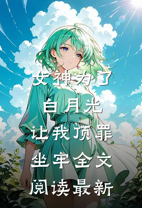女神为了白月光,让我顶罪坐牢全文阅读最新