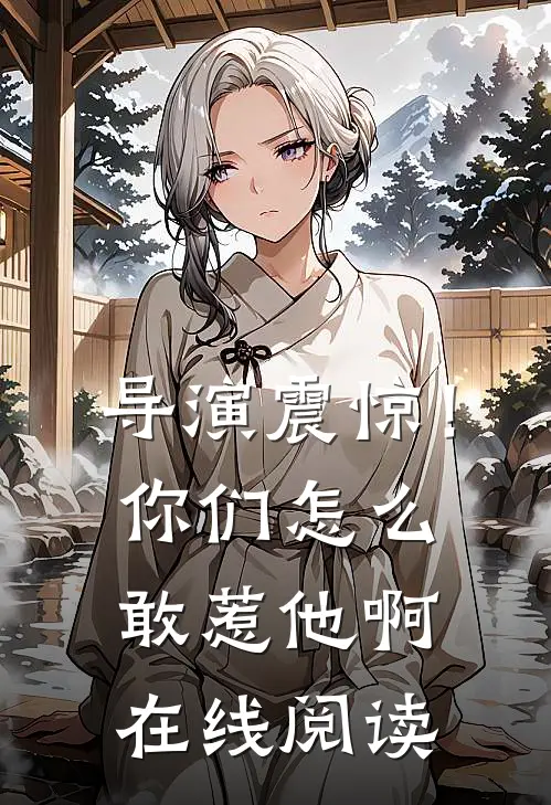 导演震惊!你们怎么敢惹他啊在线阅读全文