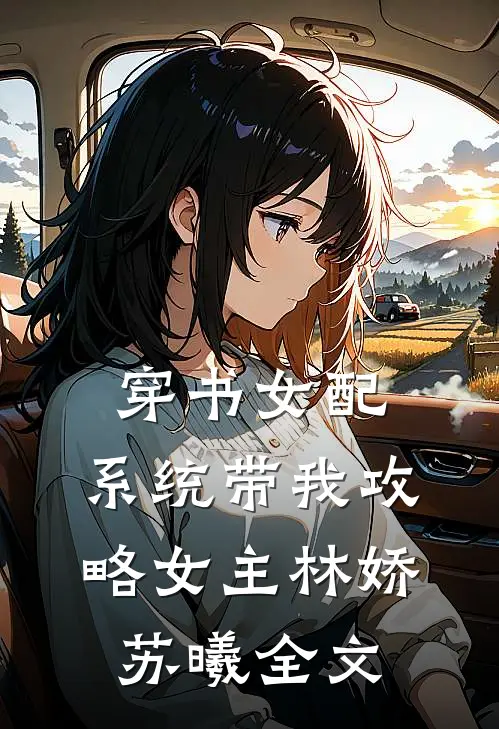 穿书女配,系统带我攻略女主林娇苏曦全文