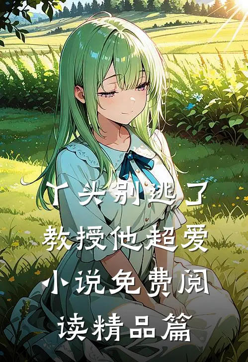 丫头别逃了教授他超爱小说免费阅读精品篇