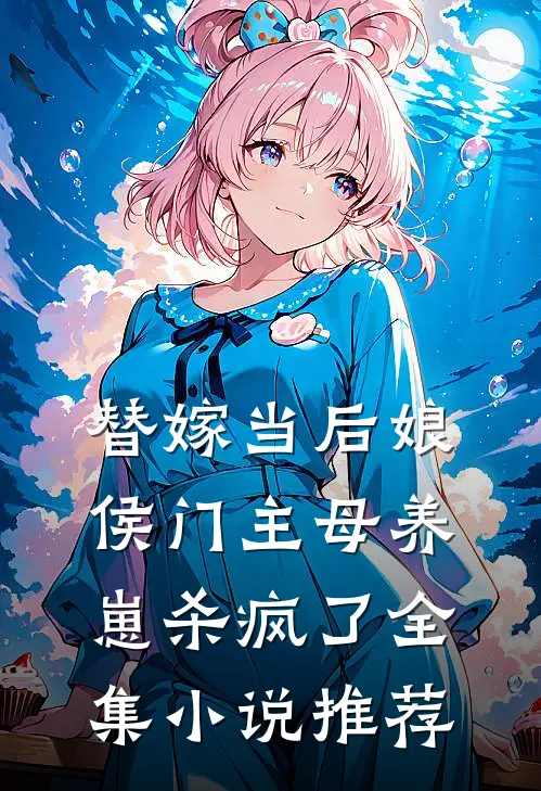 替嫁当后娘,侯门主母养崽杀疯了全集推荐免费阅读
