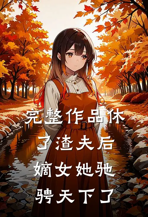 完整作品休了渣夫后,嫡女她驰骋天下了